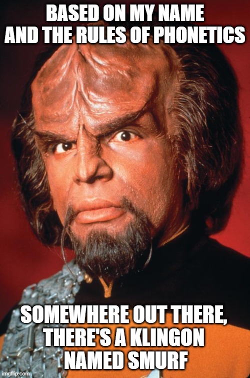 Lieutenant Worf | BASED ON MY NAME AND THE RULES OF PHONETICS; SOMEWHERE OUT THERE, 
THERE'S A KLINGON 
NAMED SMURF | image tagged in lieutenant worf | made w/ Imgflip meme maker