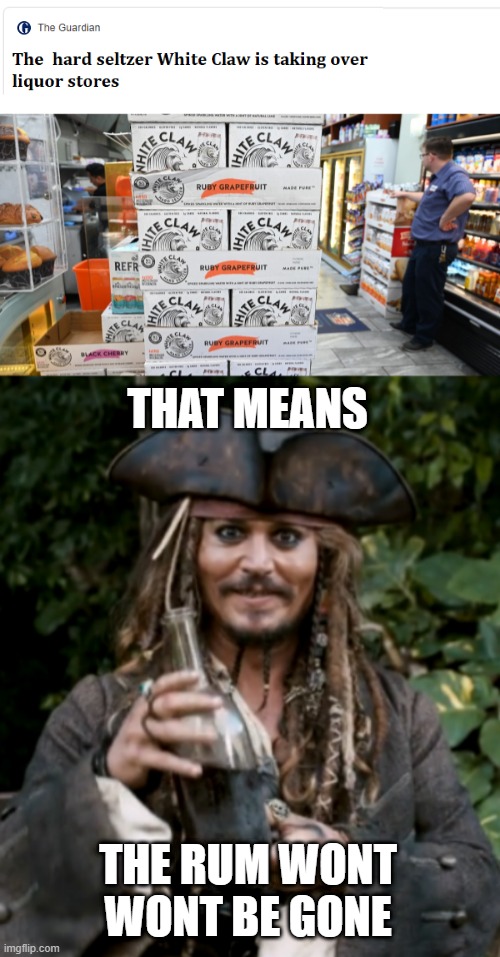 THE RUM IS ALWAYS GONE | THAT MEANS; THE RUM WONT WONT BE GONE | image tagged in white claw,why is the rum gone,rum,jack sparrow,pirates,liquor store | made w/ Imgflip meme maker