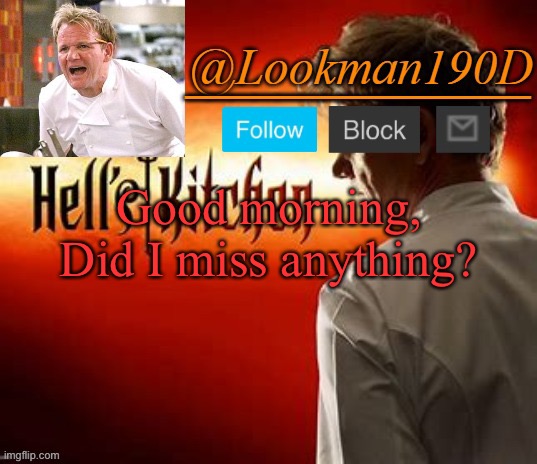 Lookman190D Hell’s Kitchen announcement template by Uno_Official | Good morning, Did I miss anything? | image tagged in lookman190d hell s kitchen announcement template by uno_official | made w/ Imgflip meme maker