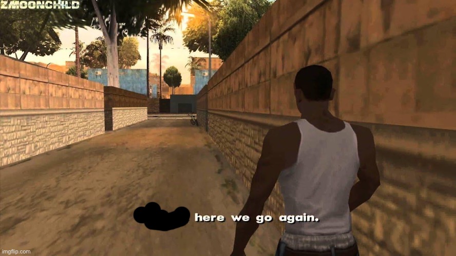 Here we go again | image tagged in here we go again | made w/ Imgflip meme maker