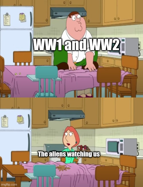 WW2 and WW1 were crazy | WW1 and WW2; The aliens watching us | image tagged in blank white template,ww2,ww1,aliens | made w/ Imgflip meme maker