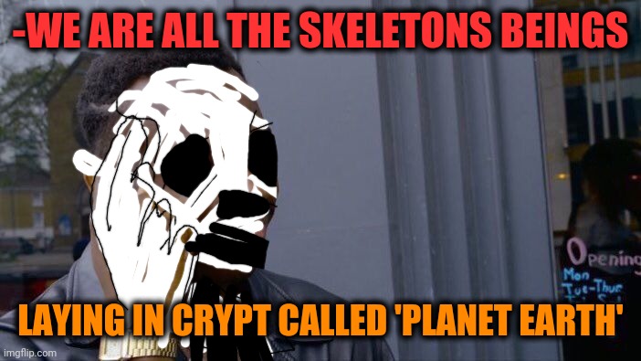 -I'm haven't eyes. | -WE ARE ALL THE SKELETONS BEINGS; LAYING IN CRYPT CALLED 'PLANET EARTH' | image tagged in memes,roll safe think about it,crypt keeper,spooky scary skeletons,scariest things on earth,undead | made w/ Imgflip meme maker