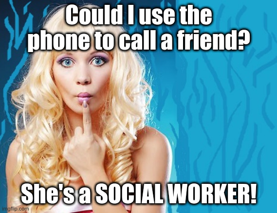 ditzy blonde | Could I use the phone to call a friend? She's a SOCIAL WORKER! | image tagged in ditzy blonde | made w/ Imgflip meme maker