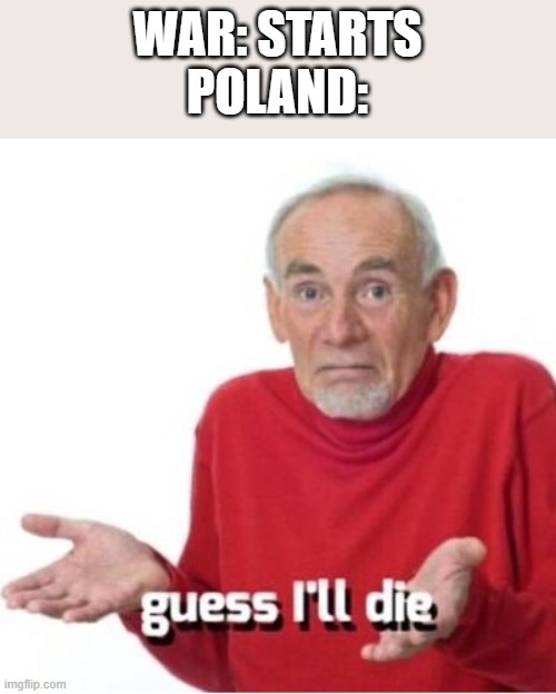 Just leave them alone | WAR: STARTS
POLAND: | image tagged in guess i'll die,poland | made w/ Imgflip meme maker