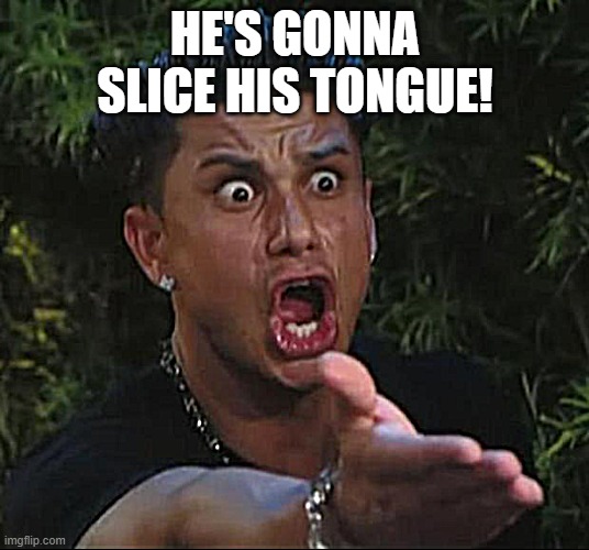DJ Pauly D Meme | HE'S GONNA SLICE HIS TONGUE! | image tagged in memes,dj pauly d | made w/ Imgflip meme maker