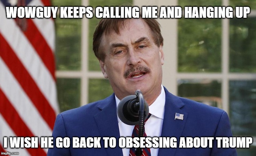 WOWGUY KEEPS CALLING ME AND HANGING UP; I WISH HE GO BACK TO OBSESSING ABOUT TRUMP | made w/ Imgflip meme maker