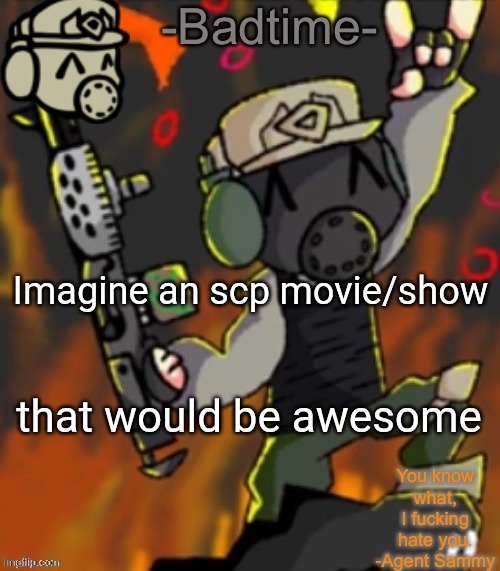 Badtime’s chaos temp | Imagine an scp movie/show; that would be awesome | image tagged in badtime s chaos temp | made w/ Imgflip meme maker