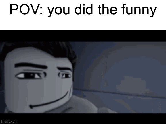 Idk why i just make this to spam in discord | POV: you did the funny | image tagged in ye | made w/ Imgflip meme maker