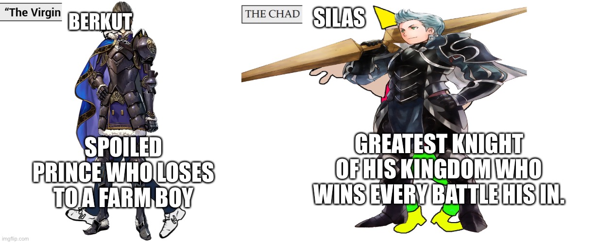 Nohrian chad Silas vs virgin berkut | BERKUT; SILAS; GREATEST KNIGHT OF HIS KINGDOM WHO WINS EVERY BATTLE HIS IN. SPOILED PRINCE WHO LOSES TO A FARM BOY | image tagged in virgin and chad | made w/ Imgflip meme maker