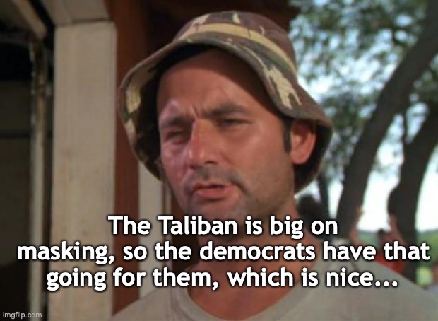 So I Got That Goin For Me Which Is Nice | The Taliban is big on masking, so the democrats have that going for them, which is nice... | image tagged in memes,so i got that goin for me which is nice | made w/ Imgflip meme maker