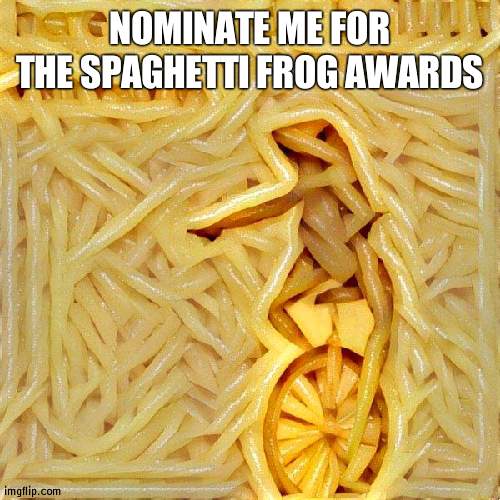 I need 4 people to nominate me | NOMINATE ME FOR THE SPAGHETTI FROG AWARDS | image tagged in spaghetti frog | made w/ Imgflip meme maker