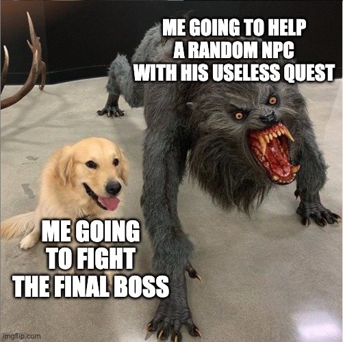 making sure a npc is happy is more important than the monster terrorizing the land | ME GOING TO HELP A RANDOM NPC WITH HIS USELESS QUEST; ME GOING TO FIGHT THE FINAL BOSS | image tagged in dog vs werewolf | made w/ Imgflip meme maker