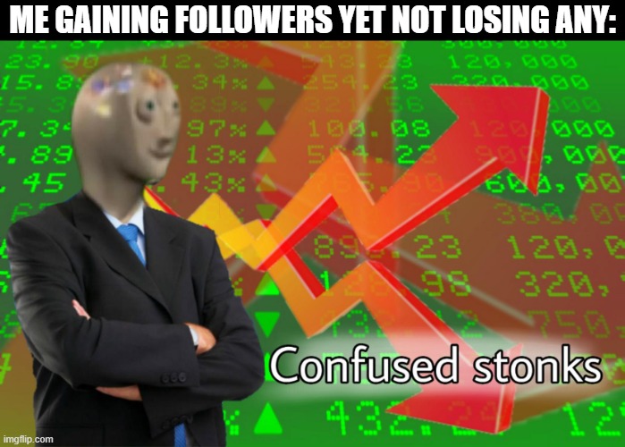 W H A T . I S . W R O N G . W I T H . M E . | ME GAINING FOLLOWERS YET NOT LOSING ANY: | image tagged in confused stonks | made w/ Imgflip meme maker