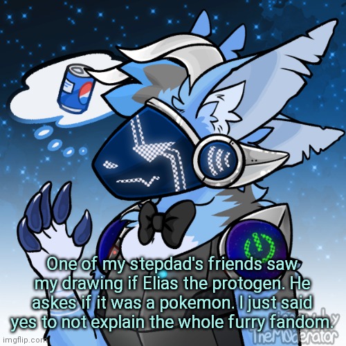 Elias the protogen | One of my stepdad's friends saw my drawing if Elias the protogen. He askes if it was a pokemon. I just said yes to not explain the whole furry fandom. | image tagged in elias the protogen | made w/ Imgflip meme maker