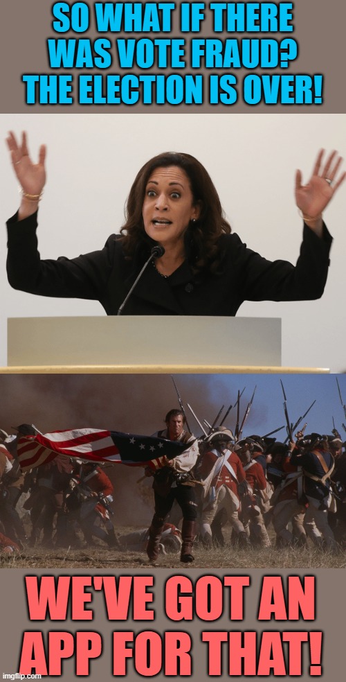 SO WHAT IF THERE WAS VOTE FRAUD? THE ELECTION IS OVER! WE'VE GOT AN APP FOR THAT! | image tagged in kamala constipated | made w/ Imgflip meme maker