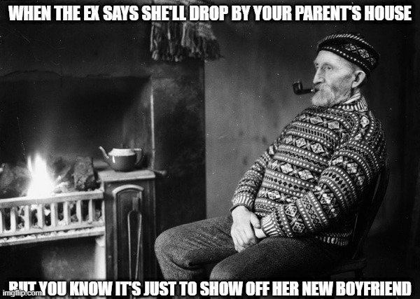 Stoic Pipe Waiting | WHEN THE EX SAYS SHE'LL DROP BY YOUR PARENT'S HOUSE; BUT YOU KNOW IT'S JUST TO SHOW OFF HER NEW BOYFRIEND | image tagged in stoic pipe waiting | made w/ Imgflip meme maker