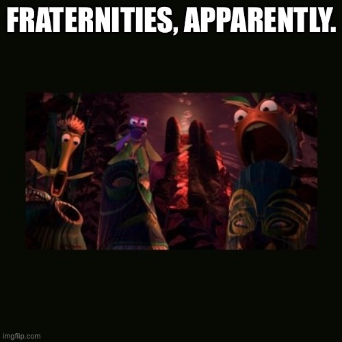 Fraternities Apparently | FRATERNITIES, APPARENTLY. | image tagged in finding nemo shark bait,nemo,fish,funny,frat,frats | made w/ Imgflip meme maker
