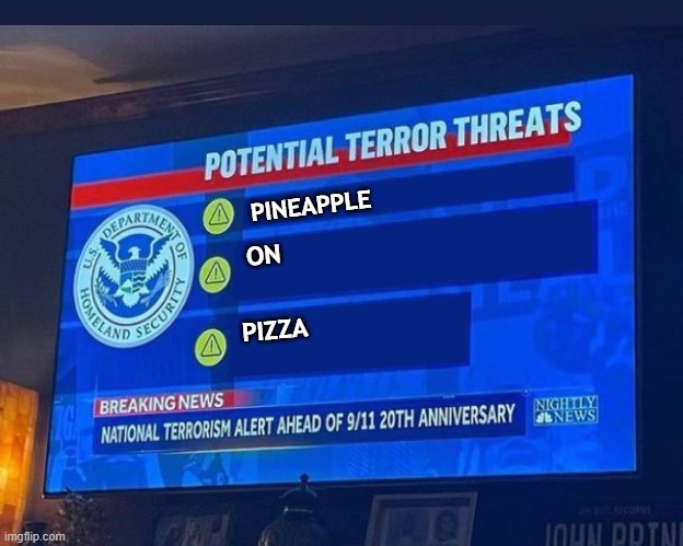 Potential Terror Threats |  PINEAPPLE; ON; PIZZA | image tagged in terrorism,terror,threats,potential,potential terror threats | made w/ Imgflip meme maker