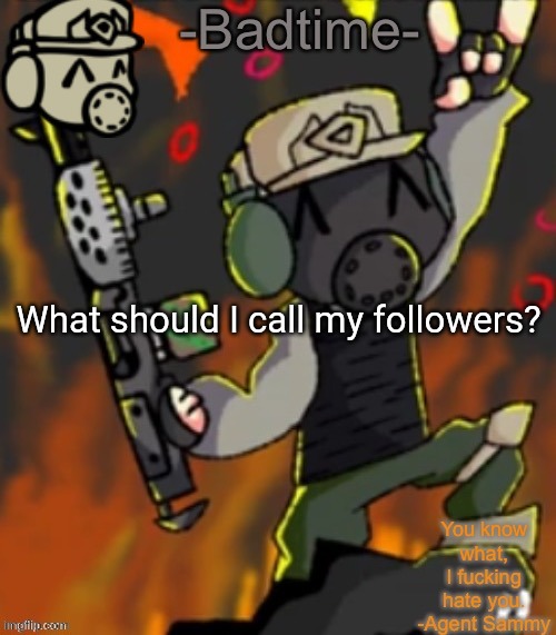 Badtime’s chaos temp | What should I call my followers? | image tagged in badtime s chaos temp | made w/ Imgflip meme maker