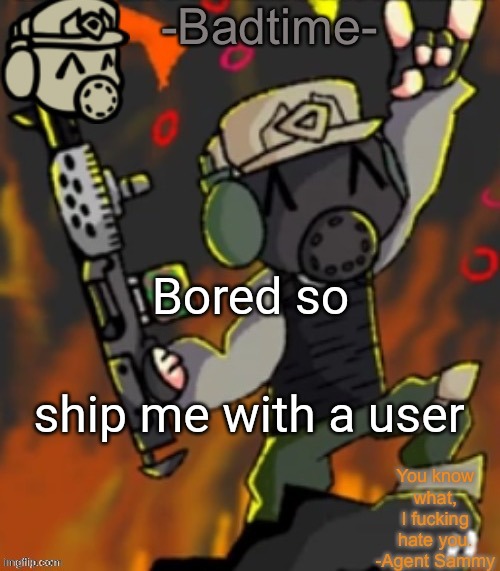 Badtime’s chaos temp | Bored so; ship me with a user | image tagged in badtime s chaos temp | made w/ Imgflip meme maker