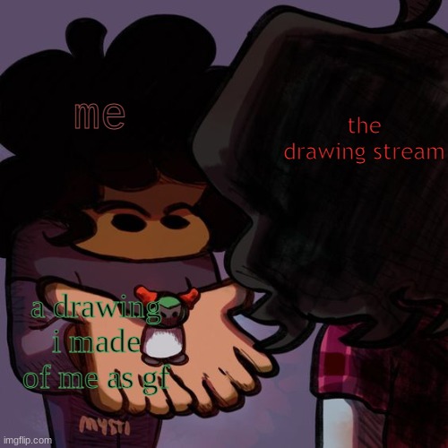 E | the drawing stream; me; a drawing i made of me as gf | image tagged in carol showing soondey smol tiky | made w/ Imgflip meme maker
