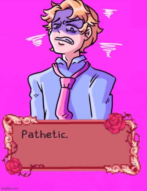 Pathetic. | image tagged in pathetic | made w/ Imgflip meme maker
