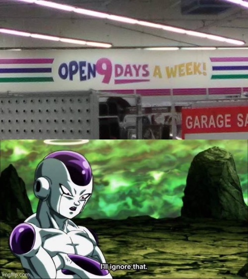 Open 7 days a week but not 9 days a week | image tagged in frieza dragon ball super i'll ignore that,anime,design fails,memes,animeme,funny | made w/ Imgflip meme maker