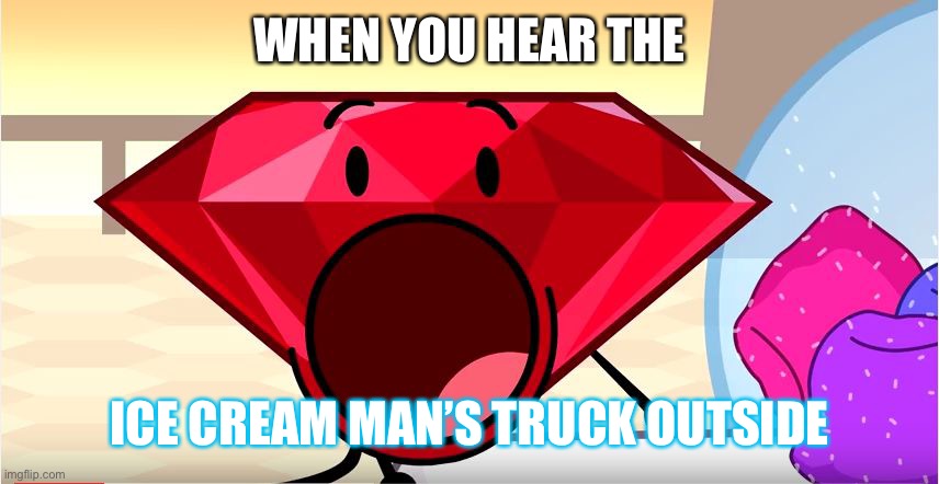 BFDI Ruby | WHEN YOU HEAR THE; ICE CREAM MAN’S TRUCK OUTSIDE | image tagged in bfdi ruby | made w/ Imgflip meme maker