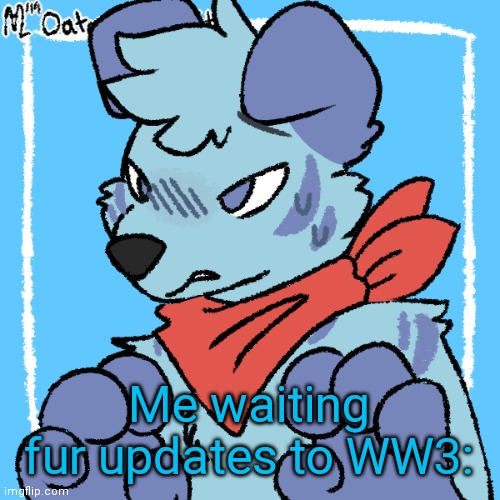 Larq | Me waiting fur updates to WW3: | image tagged in larq | made w/ Imgflip meme maker
