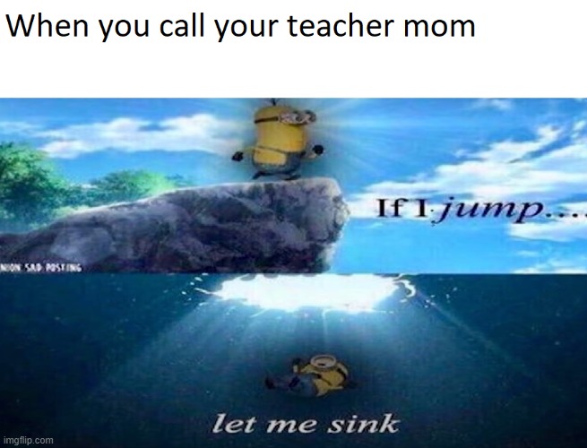 When you call your teacher mom | image tagged in fun,meme,memes | made w/ Imgflip meme maker