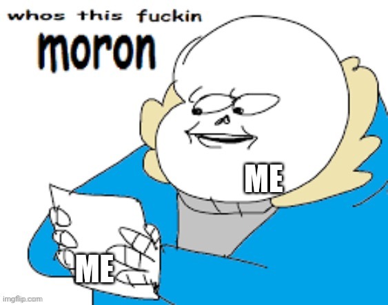 I am the moron | ME; ME | image tagged in moron | made w/ Imgflip meme maker
