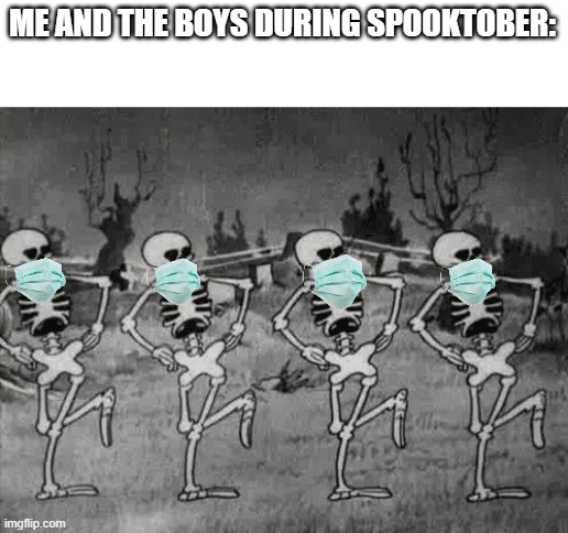 Spooky Scary Skeletons | ME AND THE BOYS DURING SPOOKTOBER: | image tagged in spooky scary skeletons | made w/ Imgflip meme maker