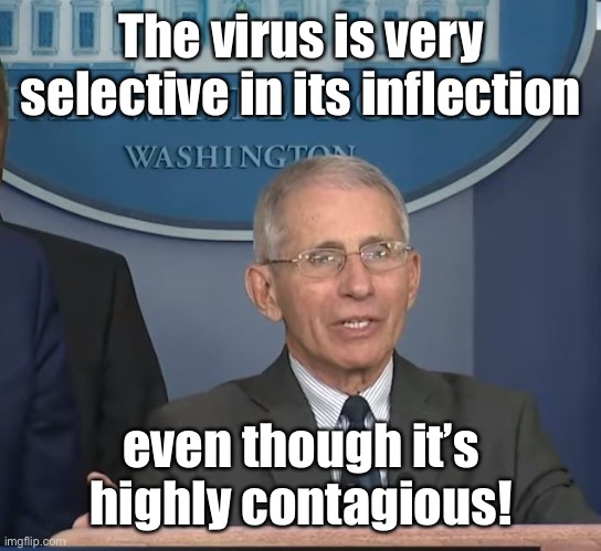 Dr Fauci | The virus is very selective in its inflection even though it’s highly contagious! | image tagged in dr fauci | made w/ Imgflip meme maker
