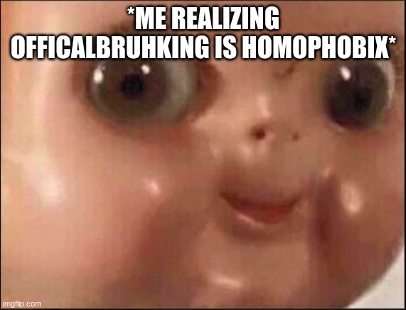 homophobic* | *ME REALIZING OFFICALBRUHKING IS HOMOPHOBIX* | image tagged in help | made w/ Imgflip meme maker