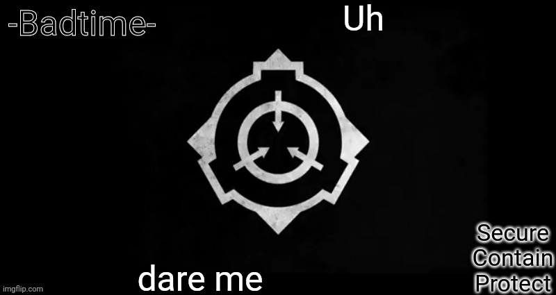 Scp template | Uh; dare me | image tagged in scp template | made w/ Imgflip meme maker