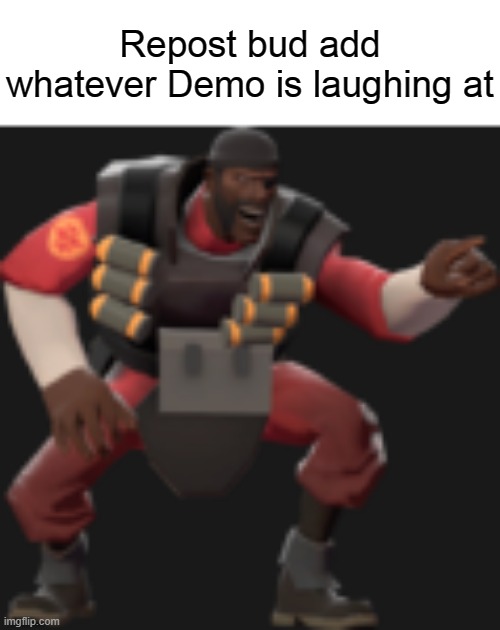 Repost bud add whatever Demo is laughing at | image tagged in tf2 | made w/ Imgflip meme maker