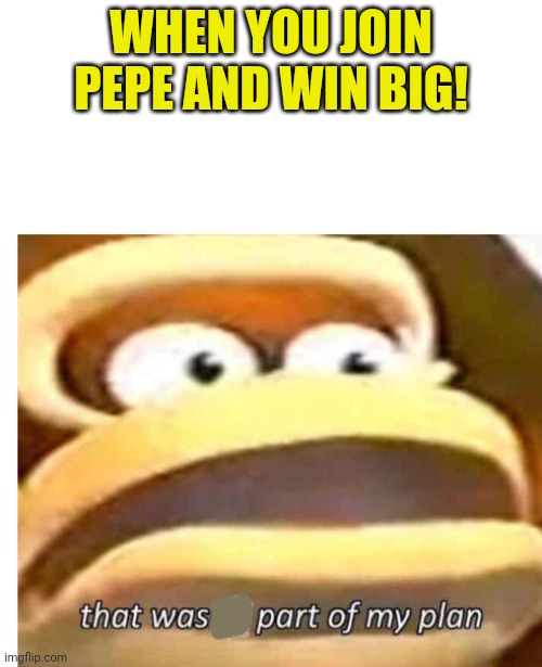 That wasn't part of my plan | WHEN YOU JOIN PEPE AND WIN BIG! | image tagged in that wasn't part of my plan | made w/ Imgflip meme maker