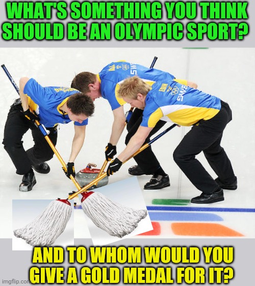 WHAT'S SOMETHING YOU THINK SHOULD BE AN OLYMPIC SPORT? AND TO WHOM WOULD YOU GIVE A GOLD MEDAL FOR IT? | made w/ Imgflip meme maker