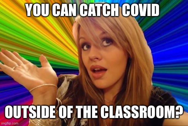 Dumb Blonde Meme | YOU CAN CATCH COVID OUTSIDE OF THE CLASSROOM? | image tagged in memes,dumb blonde | made w/ Imgflip meme maker