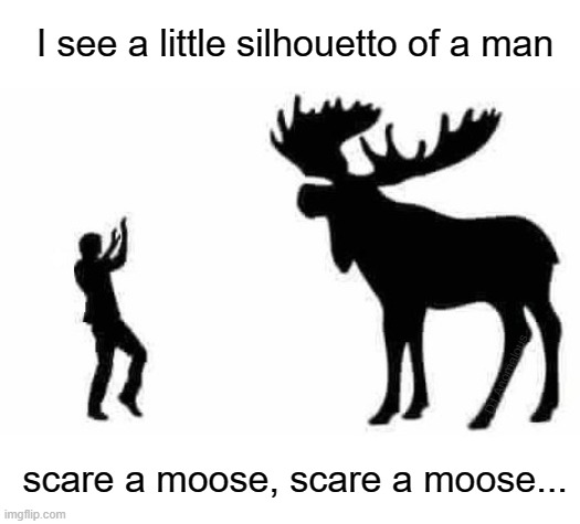 I Spy (with my little eye), Yukon style | I see a little silhouetto of a man; DJ Anomalous; scare a moose, scare a moose... | image tagged in eyeroll,pun,moose,1970's,music,bohemian rhapsody | made w/ Imgflip meme maker