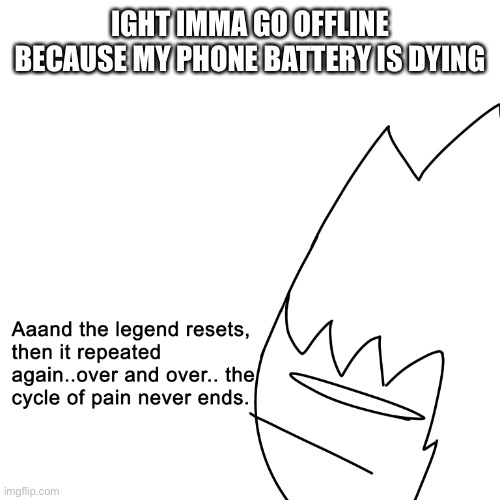 the cycle of pain never ends | IGHT IMMA GO OFFLINE BECAUSE MY PHONE BATTERY IS DYING | image tagged in the cycle of pain never ends | made w/ Imgflip meme maker