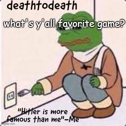 deathtodeath template | what's y'all favorite game? | image tagged in deathtodeath template | made w/ Imgflip meme maker