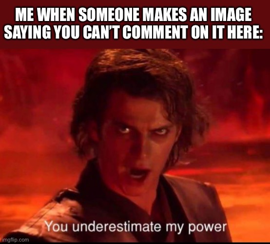 LOL | ME WHEN SOMEONE MAKES AN IMAGE SAYING YOU CAN’T COMMENT ON IT HERE: | image tagged in you underestimate my power,funny | made w/ Imgflip meme maker
