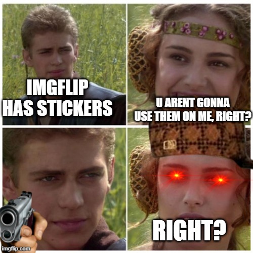 Amidala and anakin talking | IMGFLIP HAS STICKERS; U ARENT GONNA USE THEM ON ME, RIGHT? RIGHT? | image tagged in amidala and anakin talking | made w/ Imgflip meme maker