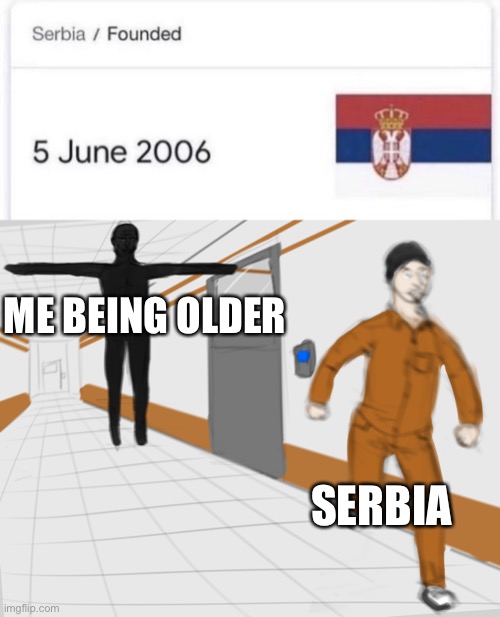 Literally by a year | ME BEING OLDER; SERBIA | image tagged in scp tpose | made w/ Imgflip meme maker