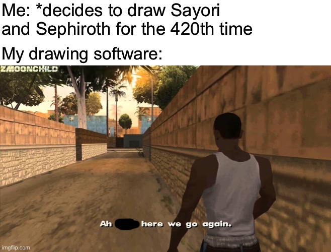 Because that’s when I have a tendency to use up several layers | Me: *decides to draw Sayori and Sephiroth for the 420th time; My drawing software: | image tagged in here we go again,sayori and sephiroth | made w/ Imgflip meme maker
