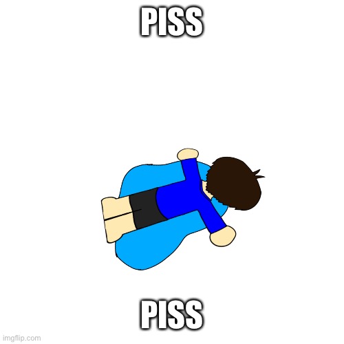 Piss | PISS; PISS | image tagged in piss | made w/ Imgflip meme maker