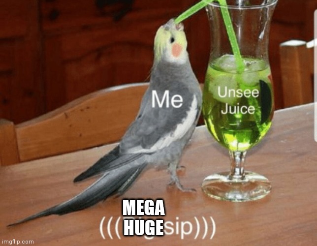 Unsee juice | MEGA HUGE | image tagged in unsee juice | made w/ Imgflip meme maker