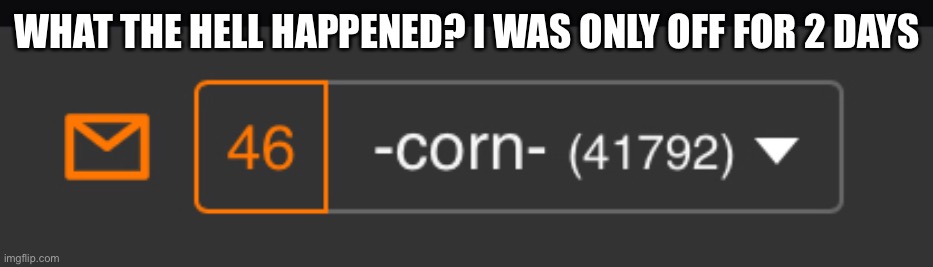 bruh | WHAT THE HELL HAPPENED? I WAS ONLY OFF FOR 2 DAYS | image tagged in memes | made w/ Imgflip meme maker