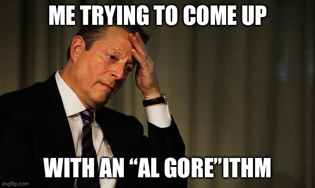 lol | ME TRYING TO COME UP; WITH AN “AL GORE”ITHM | image tagged in al gore facepalm,funny,al gore,algorithm,puns | made w/ Imgflip meme maker